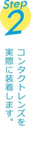 Step2 コンタクトレンズを実際に装着します。